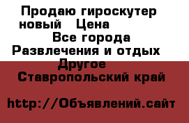 Продаю гироскутер  новый › Цена ­ 12 500 - Все города Развлечения и отдых » Другое   . Ставропольский край